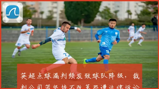 英超点球漏判频发致球队降级，裁判公司若坚持不改革恐遭法律诉讼