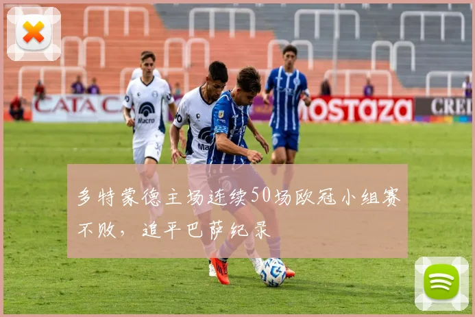 多特蒙德主场连续50场欧冠小组赛不败，追平巴萨纪录
