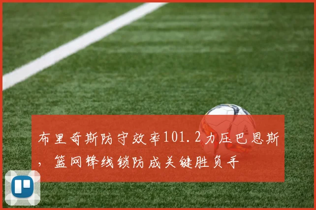 布里奇斯防守效率101.2力压巴恩斯,篮网锋线锁防成关键胜负手